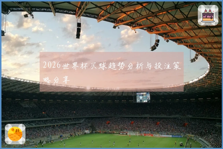 2026世界杯买球趋势分析与投注策略分享