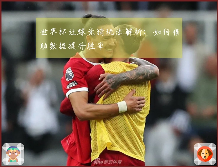 世界杯让球竞猜玩法解析：如何借助数据提升胜率