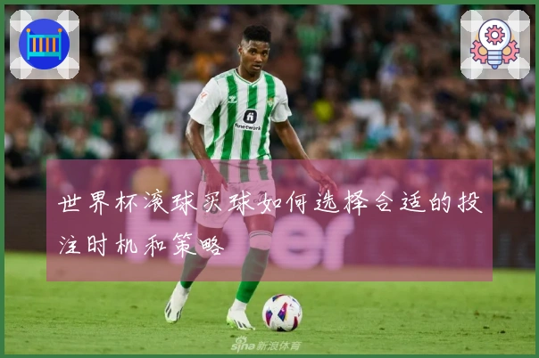 世界杯滚球买球如何选择合适的投注时机和策略