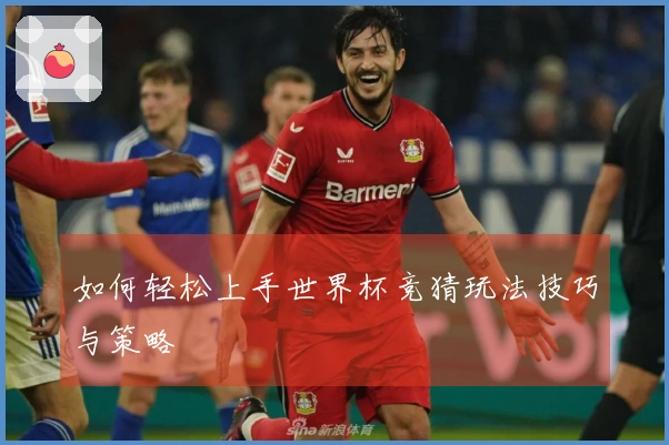 如何轻松上手世界杯竞猜玩法技巧与策略
