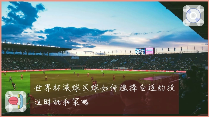 世界杯滚球买球如何选择合适的投注时机和策略