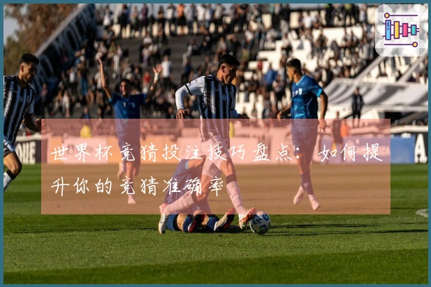 世界杯竞猜投注技巧盘点：如何提升你的竞猜准确率