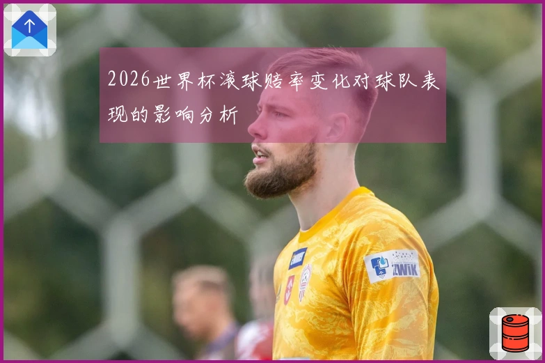 2026世界杯滚球赔率变化对球队表现的影响分析